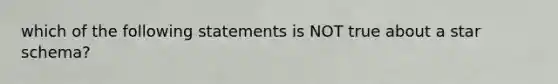 which of the following statements is NOT true about a star schema?