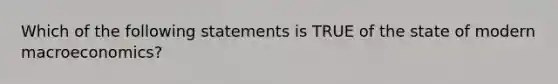 Which of the following statements is TRUE of the state of modern macroeconomics?