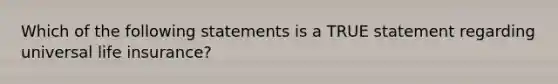 Which of the following statements is a TRUE statement regarding universal life insurance?