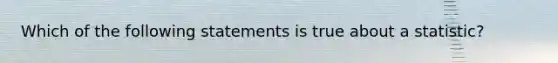 Which of the following statements is true about a statistic?