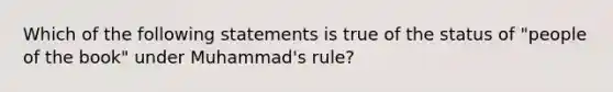 Which of the following statements is true of the status of "people of the book" under Muhammad's rule?