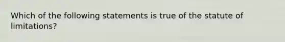 Which of the following statements is true of the statute of limitations?