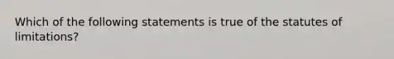 Which of the following statements is true of the statutes of limitations?