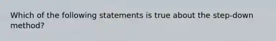 Which of the following statements is true about the step-down method?