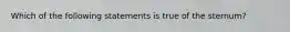 Which of the following statements is true of the sternum?