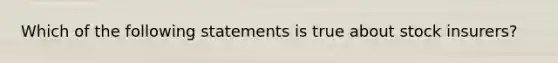 Which of the following statements is true about stock insurers?