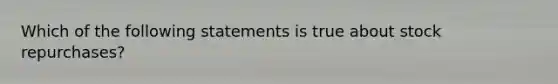 Which of the following statements is true about stock repurchases?