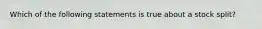 Which of the following statements is true about a stock split?