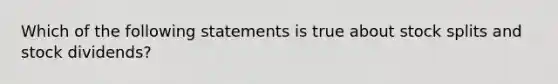 Which of the following statements is true about stock splits and stock dividends?