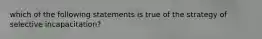 which of the following statements is true of the strategy of selective incapacitation?