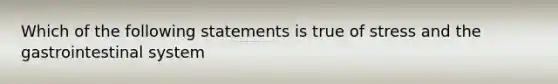 Which of the following statements is true of stress and the gastrointestinal system