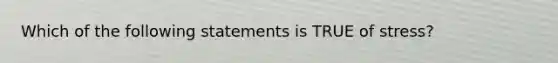 Which of the following statements is TRUE of stress?