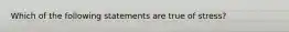 Which of the following statements are true of stress?