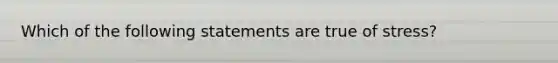 Which of the following statements are true of stress?