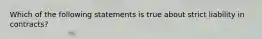 Which of the following statements is true about strict liability in contracts?