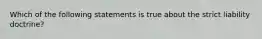 Which of the following statements is true about the strict liability doctrine?