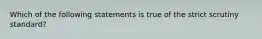 Which of the following statements is true of the strict scrutiny standard?