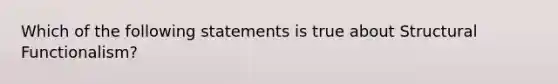 Which of the following statements is true about Structural Functionalism?