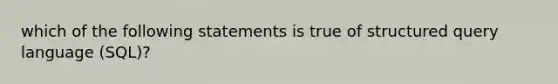 which of the following statements is true of structured query language (SQL)?