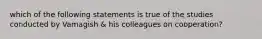 which of the following statements is true of the studies conducted by Vamagish & his colleagues on cooperation?