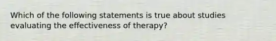 Which of the following statements is true about studies evaluating the effectiveness of therapy?