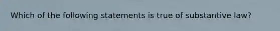 Which of the following statements is true of substantive law?