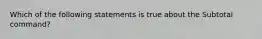 Which of the following statements is true about the Subtotal command?