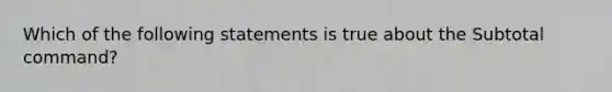 Which of the following statements is true about the Subtotal command?