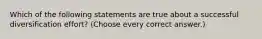 Which of the following statements are true about a successful diversification effort? (Choose every correct answer.)