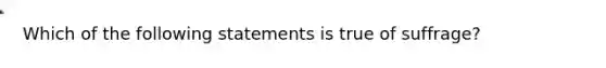 Which of the following statements is true of suffrage?