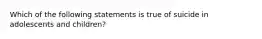 Which of the following statements is true of suicide in adolescents and children?