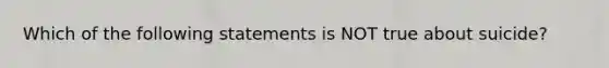 Which of the following statements is NOT true about suicide?