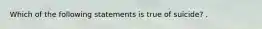 Which of the following statements is true of suicide? .