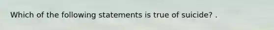 Which of the following statements is true of suicide? .