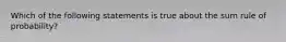 Which of the following statements is true about the sum rule of probability?