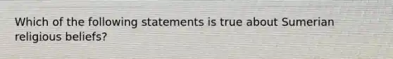 Which of the following statements is true about Sumerian religious beliefs?