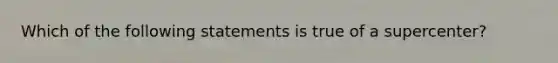 Which of the following statements is true of a supercenter?