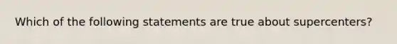 Which of the following statements are true about supercenters?