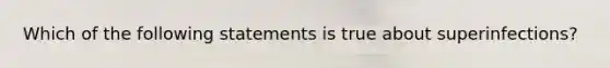 Which of the following statements is true about superinfections?