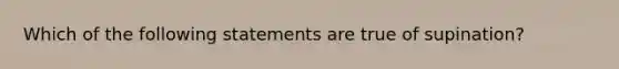 Which of the following statements are true of supination?