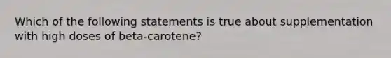 Which of the following statements is true about supplementation with high doses of beta-carotene?