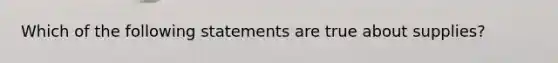 Which of the following statements are true about supplies?