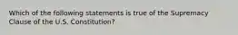 Which of the following statements is true of the Supremacy Clause of the U.S. Constitution?