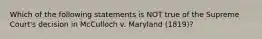 Which of the following statements is NOT true of the Supreme Court's decision in McCulloch v. Maryland (1819)?