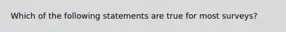 Which of the following statements are true for most surveys?