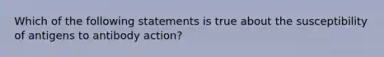 Which of the following statements is true about the susceptibility of antigens to antibody action?