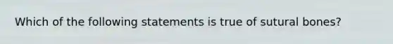 Which of the following statements is true of sutural bones?