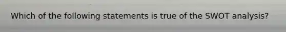 Which of the following statements is true of the SWOT analysis?