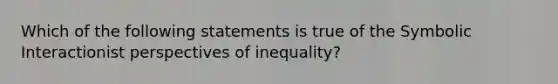 Which of the following statements is true of the Symbolic Interactionist perspectives of inequality?