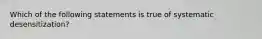 Which of the following statements is true of systematic desensitization?